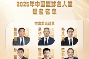 2025年中国篮球名人堂提名名单公布，孙军、张劲松、巴特尔、隋菲菲在列。