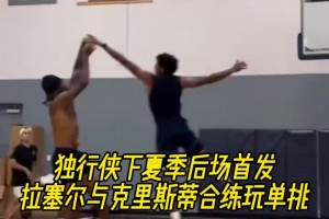 独行侠下赛季的后场组合拉塞尔与克里斯蒂合练玩单挑~