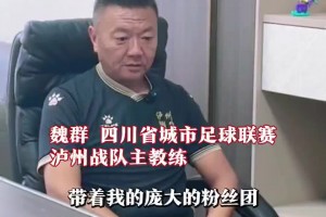 好久不见！昔日“魏大侠”如今已是川超泸州队主教练